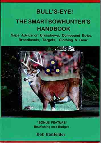 Bull s Eye The Smart Bowhunter s Handbook: Sage Advice on Crossbows Compound Bows Broadheads Targets Clothing Gear with Bonus Feature: Bowfishing on a Budget