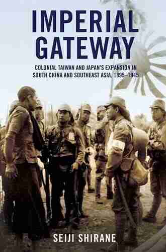 Imperial Gateway: Colonial Taiwan And Japan S Expansion In South China And Southeast Asia 1895 1945