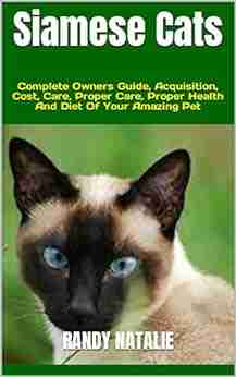 Siamese Cats : Complete Owners Guide Acquisition Cost Care Proper Care Proper Health And Diet Of Your Amazing Pet