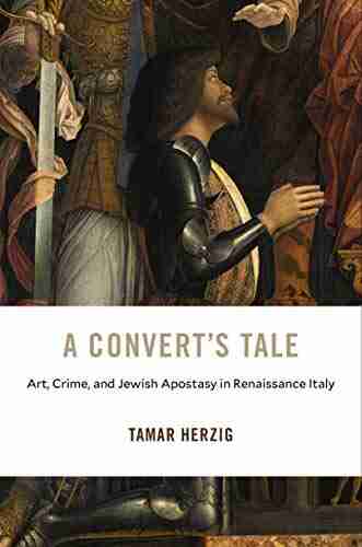 A Convert s Tale: Art Crime and Jewish Apostasy in Renaissance Italy (I Tatti Studies in Italian Renaissance History 23)