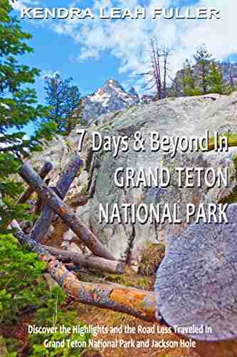 7 Days Beyond In Grand Teton National Park: Discover The Highlights And The Road Less Traveled In Grand Teton National Park And Jackson Hole