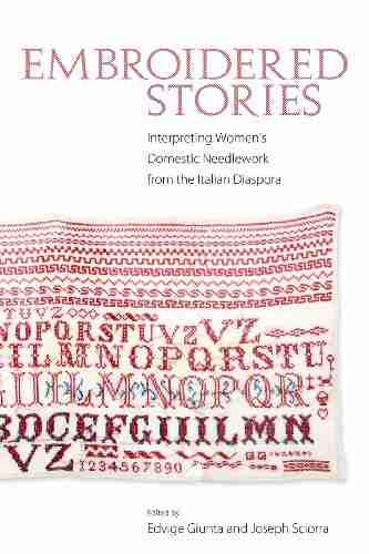 Embroidered Stories: Interpreting Women S Domestic Needlework From The Italian Diaspora