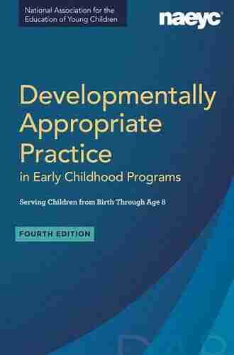 Developmentally Appropriate Practice in Early Childhood Programs Serving Children from Birth Through Age 8 Fourth Edition (Fully Revised and Updated)