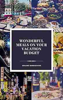 WONDERFUL MEALS ON YOUR VACATION BUDGET: Learn To Have A Fantastic Dinner That S Worth Every Penny