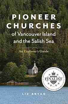 Pioneer Churches of Vancouver Island and the Salish Sea: An Explorer s Guide (Pioneer Churches of British Columbia 1)