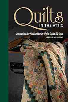 Quilts in the Attic: Uncovering the Hidden Stories of the Quilts We Love