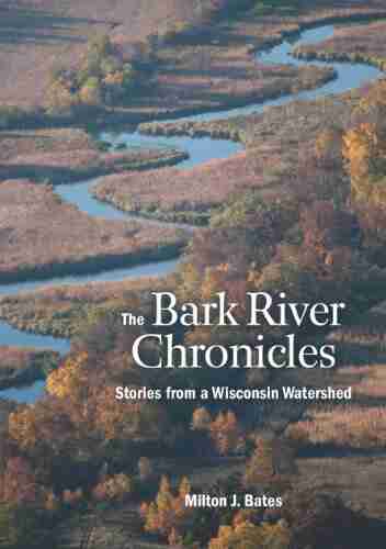 The Bark River Chronicles: Stories From A Wisconsin Watershed