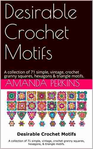 Desirable Crochet Motifs : A collection of 71 simple vintage crochet granny squares hexagons triangle motifs