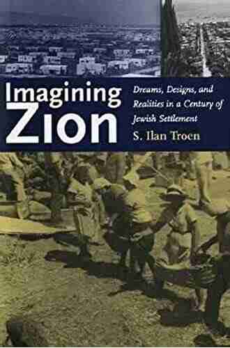 Imagining Zion: Dreams Designs and Realities in a Century of Jewish Settlement