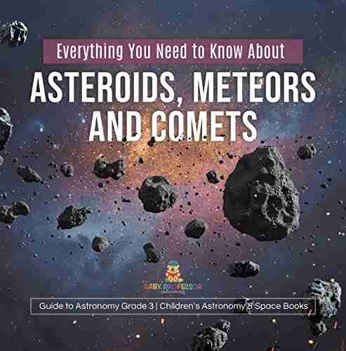 Everything You Need To Know About Asteroids Meteors And Comets Guide To Astronomy Grade 3 Children S Astronomy Space