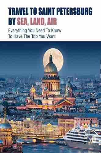 Travel To Saint Petersburg By Sea Land Air: Everything You Need To Know To Have The Trip You Want