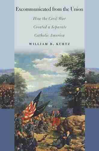 Excommunicated from the Union: How the Civil War Created a Separate Catholic America (The North s Civil War)