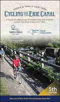 Cycling The Erie Canal Fifth Edition: A Guide To 360 Miles Of Adventure And History Along The Erie Canalway Trail