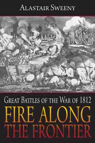 Fire Along The Frontier: Great Battles Of The War Of 1812