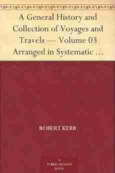 A General History and Collection of Voyages and Travels Volume 03 Arranged in Systematic Order: Forming a Complete History of the Origin and Progress from the Earliest Ages to the Present Time