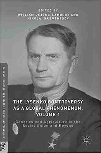 The Lysenko Controversy As A Global Phenomenon Volume 1: Genetics And Agriculture In The Soviet Union And Beyond (Palgrave Studies In The History Of Science And Technology)