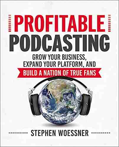 Profitable Podcasting: Grow Your Business Expand Your Platform And Build A Nation Of True Fans