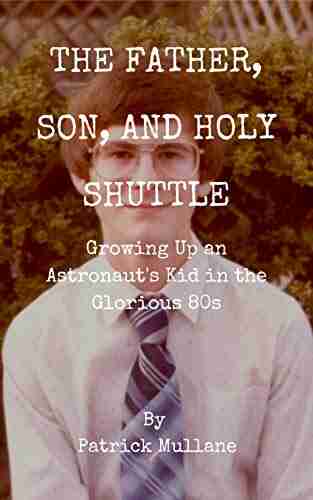 The Father Son and Holy Shuttle: Growing Up an Astronaut s Kid in the Glorious 80s