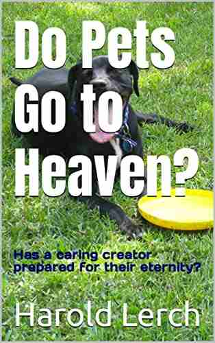 Do Pets Go to Heaven?: Has a caring creator prepared for their eternity?