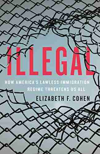 Illegal: How America s Lawless Immigration Regime Threatens Us All