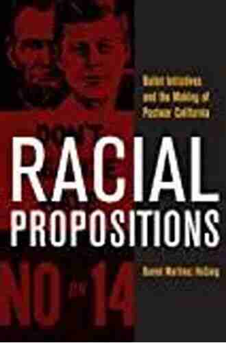 Racial Propositions: Ballot Initiatives and the Making of Postwar California (American Crossroads 30)