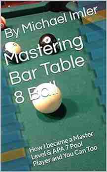 Mastering Bar Table 8 Ball: How I Became A Master Level APA 7 Pool Player And You Can Too