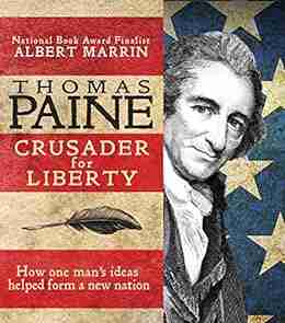 Thomas Paine: Crusader For Liberty: How One Man S Ideas Helped Form A New Nation