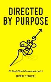 Directed by Purpose: How to Focus on Work That Matters Ignore Distractions and Manage Your Attention over the Long Haul (Six Simple Steps to Success 5)