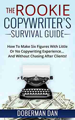 The Rookie Copywriter S Survival Guide: How To Make Six Figures With Little Or No Copywriting Experience And Without Chasing After Clients