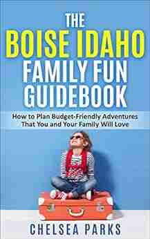 The Boise Idaho Family Fun Guidebook: How to Plan Budget Friendly Adventures That You and Your Family Will Love