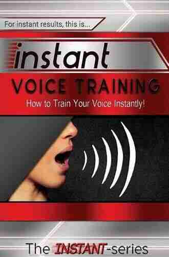 Instant Voice Training: How to Train Your Voice Instantly (INSTANT Series)