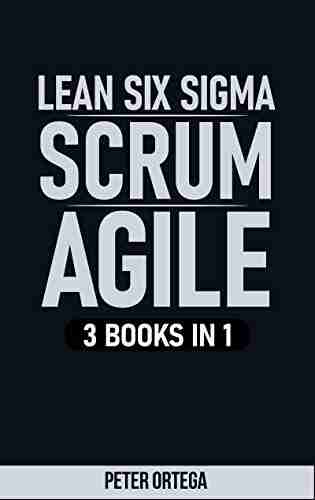 LEAN SIX SIGMA + SCRUM + AGILE: 3 IN 1 (Lean Mastery Collection 4)