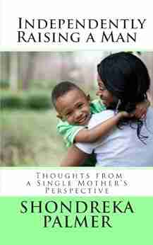 Independently Raising a Man Thoughts from a Single Mother s Perspective