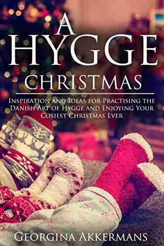 A Hygge Christmas: Inspiration And Ideas For Practising The Danish Art Of Hygge And Enjoying Your Cosiest Christmas Ever