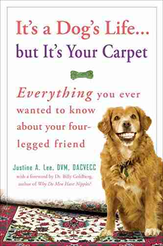 It s a Dog s Life but It s Your Carpet: Everything You Ever Wanted to Know About Your Four Legged Friend