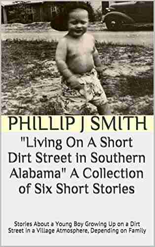 Living On A Short Dirt Street In Southern Alabama A Collection Of Six Short Stories: Stories About A Young Boy Growing Up On A Dirt Street In A Village Atmosphere Depending On Family