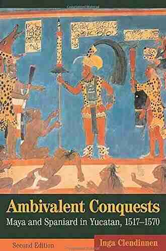 Ambivalent Conquests: Maya and Spaniard in Yucatan 1517 1570 (Cambridge Latin American Studies 61)