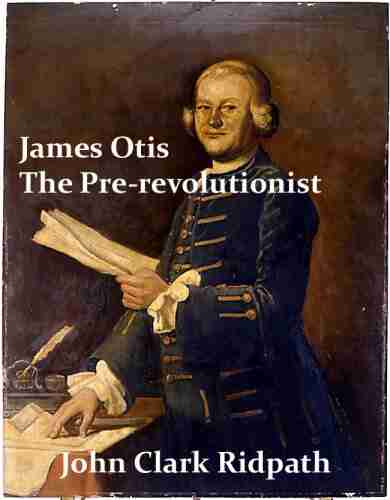 James Otis the Pre revolutionist John Clark Ridpath