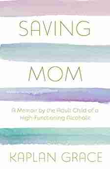 Saving Mom: A Memoir by the Adult Child of a High Functioning Alcoholic