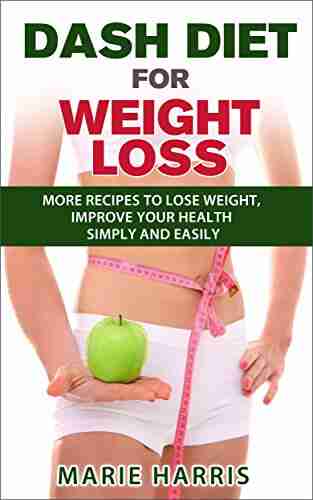 DASH Diet for Weight Loss: More Recipes to Lose Weight Improve Your Health Simply and Easily