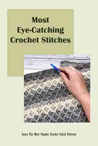 Most Eye Catching Crochet Stitches: Learn The Most Popular Crochet Stitch Patterns: Unique Crochet Stitches for Your Next Project