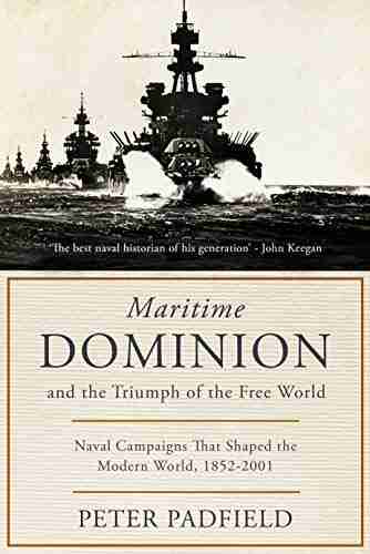 Maritime Dominion And The Triumph Of The Free World: Naval Campaigns That Shaped The Modern World 1852 2001 (The Maritime Trilogy 3)