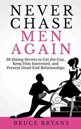 Never Chase Men Again: 38 Dating Secrets To Get The Guy Keep Him Interested And Prevent Dead End Relationships