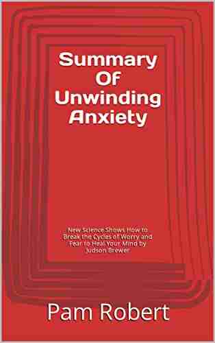 Summary Of Unwinding Anxiety: New Science Shows How to Break the Cycles of Worry and Fear to Heal Your Mind by Judson Brewer