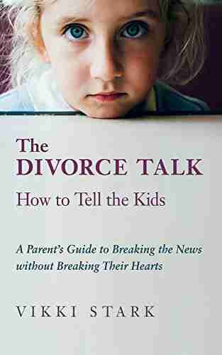 The Divorce Talk: How to Tell the Kids: A Parent s Guide to Breaking the News without Breaking Their Hearts