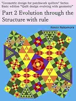 Part 2 Evolution Through The Structure With Rule: Basic Edition Quilt Design Evolving With Geometry (Geometric Design For Patchwork Quilters 412)