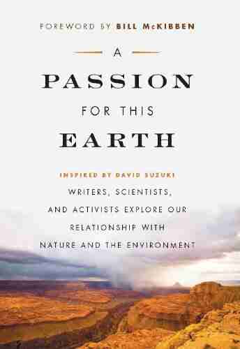 A Passion For This Earth: Writers Scientists And Activists Explore Our Relationship With Nature And The Environment (David Suzuki Foundation Series)