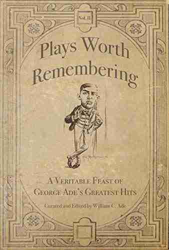 Plays Worth Remembering Volume II: A Veritable Feast Of George Ade S Greatest Hits