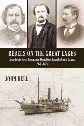 Rebels On The Great Lakes: Confederate Naval Commando Operations Launched From Canada 1863 1864