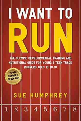 I WANT TO RUN: The Olympic Developmental Training and Nutritional Guide For Young Teen Track Runners Ages 10 To 18